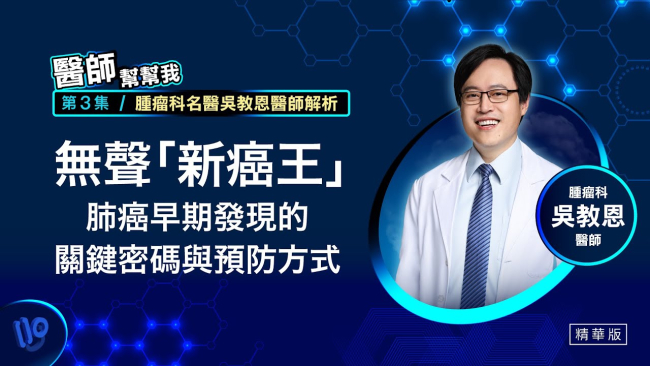 【醫師幫幫我】精選3　無聲「新癌王」腫瘤科名醫吳教恩醫師解析 肺癌早期發現的關鍵密碼與預防方式