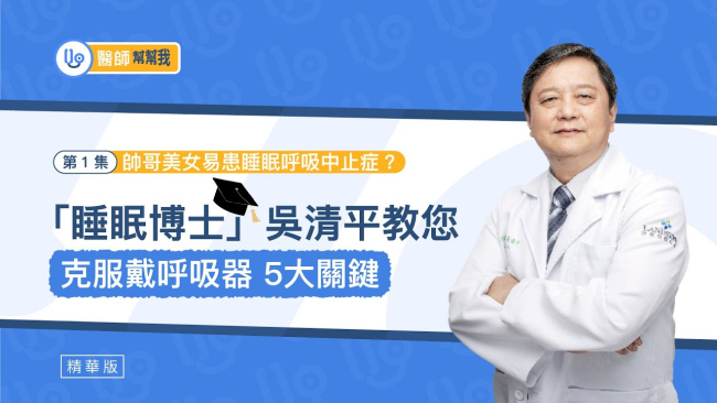 【醫師幫幫我】帥哥美女易患睡眠呼吸中止症？「睡眠博士」吳清平教您克服戴呼吸器5大關鍵