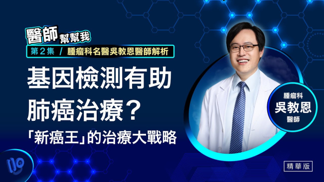 【醫師幫幫我】精選2—基因檢測有助肺癌治療？腫瘤科名醫吳教恩醫師解析　「新癌王」治療大戰略