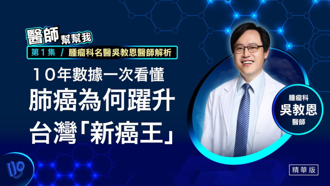 【醫師幫幫我】精選1　腫瘤科名醫吳教恩醫師解析　10年數據一次看懂肺癌為何躍升台灣「新癌王」