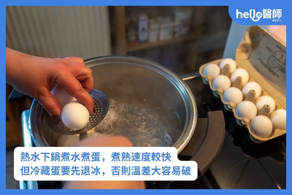 熱水下鍋煮水煮蛋,煮熟速度較快 但冷藏蛋要先退冰,否則溫差大容易破